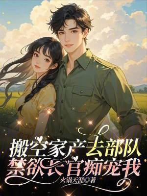 搬空家产去部队，禁欲长官痴宠我